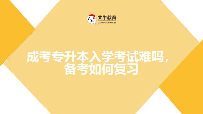 成考專升本入學(xué)考試難嗎，備考如何復(fù)習(xí)
