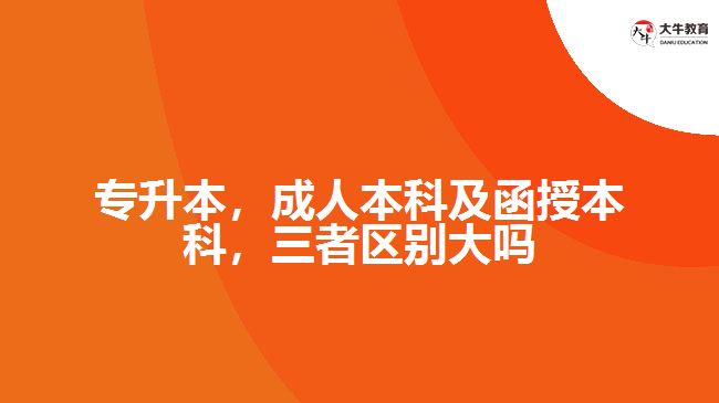 專升本，成人本科及函授本科，三者區(qū)別大嗎