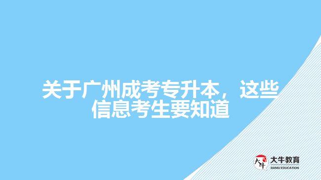 關(guān)于廣州成考專升本，這些信息考生要知道