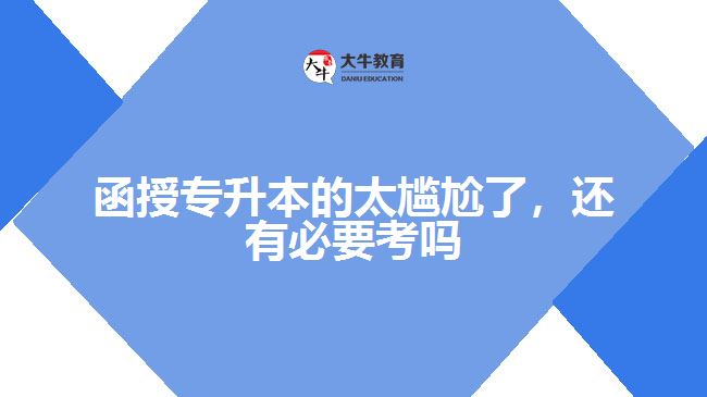 函授專(zhuān)升本的太尷尬了，還有必要考嗎