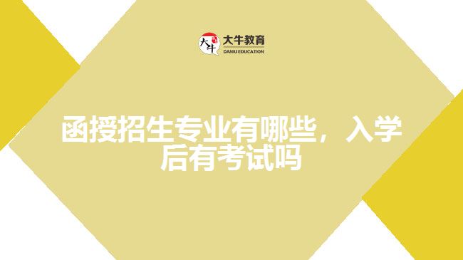 函授招生專(zhuān)業(yè)有哪些，入學(xué)后有考試嗎