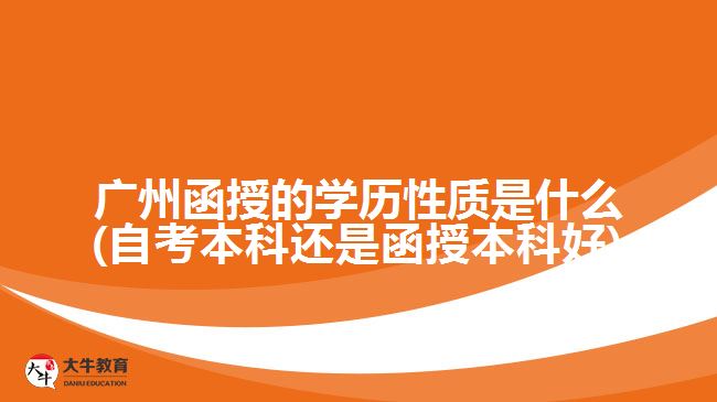 廣州函授的學歷性質是什么(自考本科還是函授本科好)