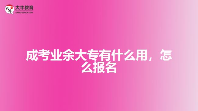 成考業(yè)余大專有什么用，怎么報名