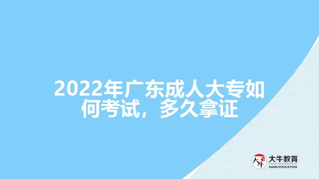 2022年廣東成人大專如何考試，多久拿證