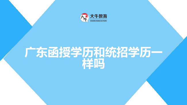 廣東函授學歷和統(tǒng)招學歷一樣嗎