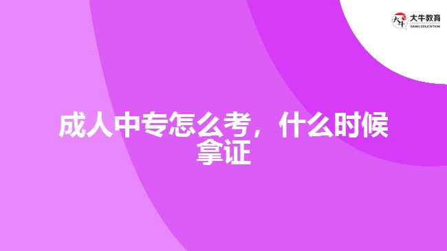 成人中專怎么考，什么時候拿證