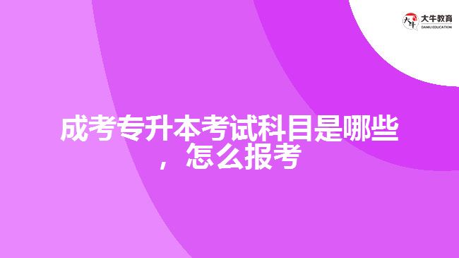 成考專升本考試科目是哪些，怎么報考