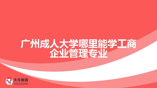 廣州成人大學(xué)哪里能學(xué)工商企業(yè)管理專(zhuān)業(yè)