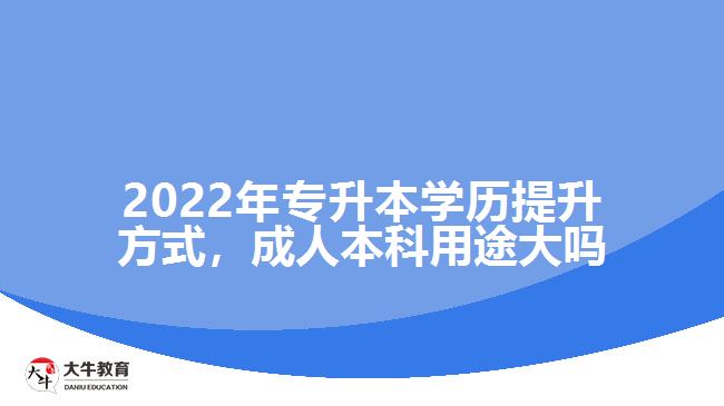2022年專升本學(xué)歷提升方式，成人本科用途大嗎