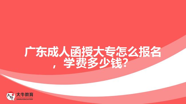 廣東成人函授大專怎么報名，學(xué)費多少錢？