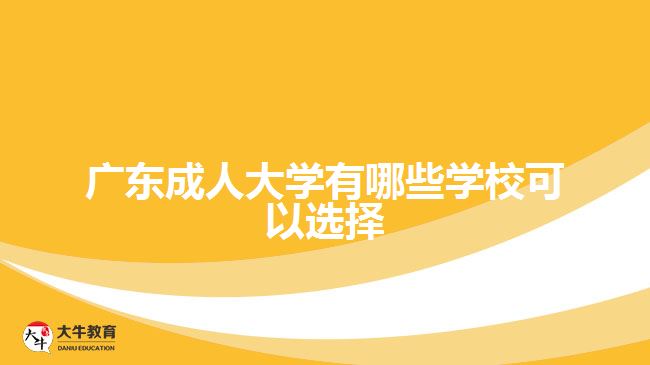 廣東成人大學(xué)有哪些學(xué)?？梢赃x擇