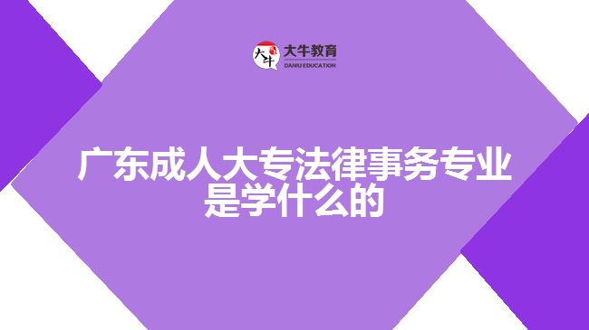 廣東成人大專(zhuān)法律事務(wù)專(zhuān)業(yè)是學(xué)什么的