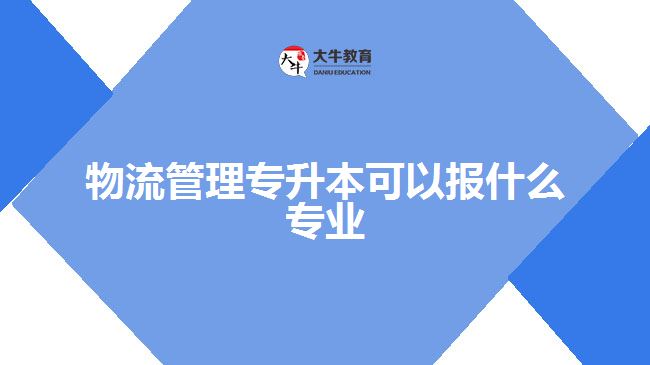 物流管理專(zhuān)升本可以報(bào)什么專(zhuān)業(yè)