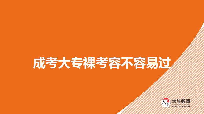 成考大專(zhuān)裸考容不容易過(guò)