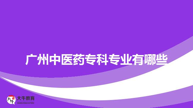 廣州中醫(yī)藥專(zhuān)科專(zhuān)業(yè)有哪些