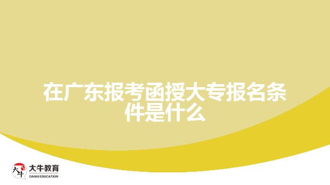 在廣東報(bào)考函授大專(zhuān)報(bào)名條件是什么