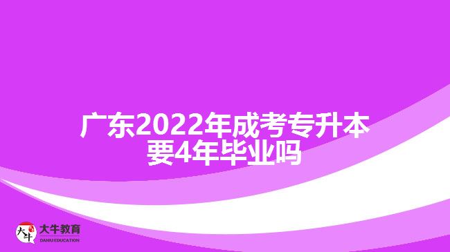廣東2022年成考專(zhuān)升本要4年畢業(yè)嗎