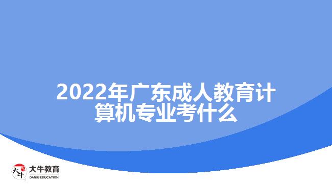 2022年廣東成人教育計(jì)算機(jī)專(zhuān)業(yè)考什么