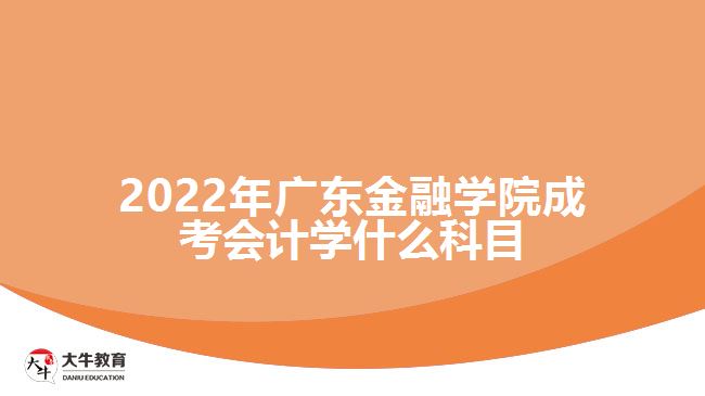 2022年廣東金融學院成考會計學什么科目