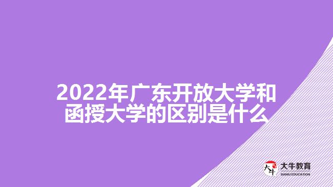 2022年廣東開(kāi)放大學(xué)和函授大學(xué)的區(qū)別是什么