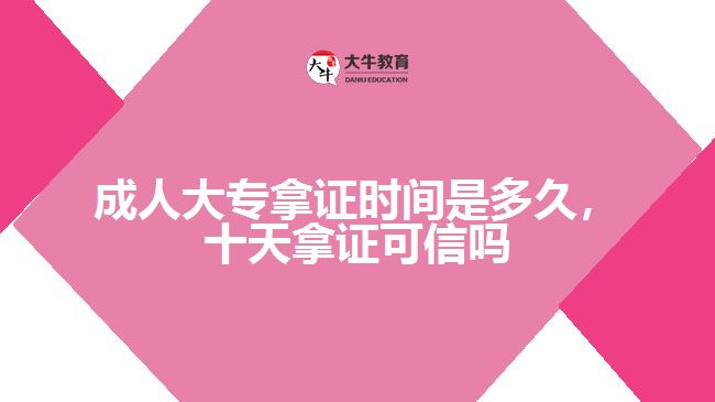 成人大專(zhuān)拿證時(shí)間是多久，十天拿證可信嗎