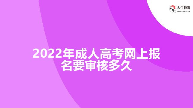 2022年成人高考網上報名要審核多久