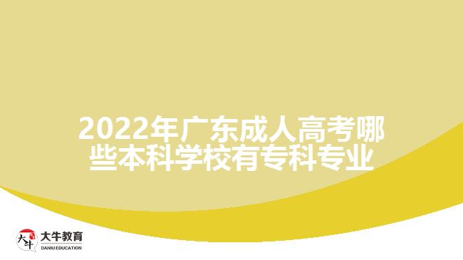 2022年廣東成人高考哪些本科學(xué)校有?？茖I(yè)
