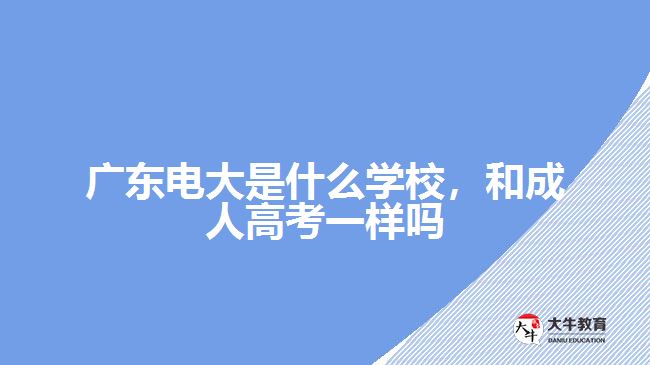 廣東電大是什么學(xué)校，和成人高考一樣嗎