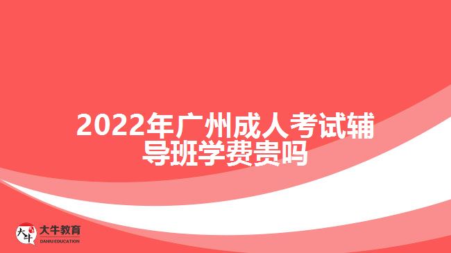 2022年廣州成人考試輔導(dǎo)班學(xué)費貴嗎