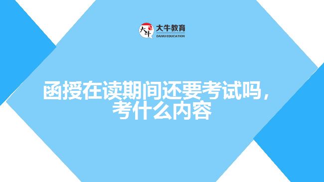 函授在讀期間還要考試嗎，考什么內容