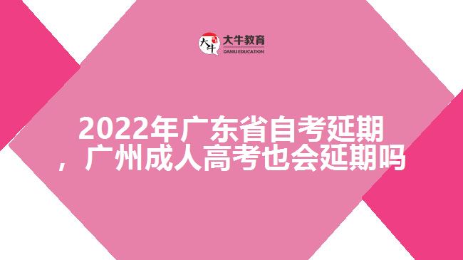 2022年廣東省自考延期，廣州成人高考也會(huì)延期嗎