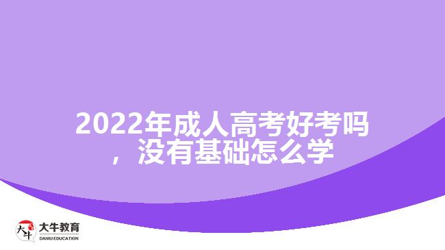 成人高考好考嗎，沒有基礎(chǔ)怎么學(xué)