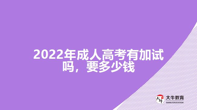 2022年成人高考有加試嗎，要多少錢