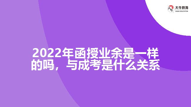 2022年函授業(yè)余是一樣的嗎，與成考是什么關(guān)系