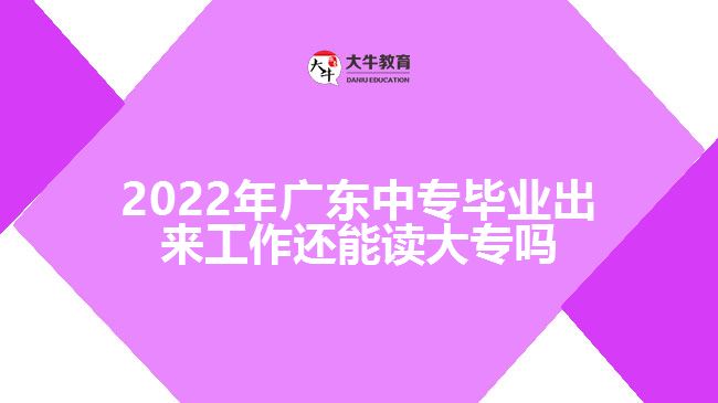 2022年廣東中專(zhuān)畢業(yè)出來(lái)工作還能讀大專(zhuān)嗎