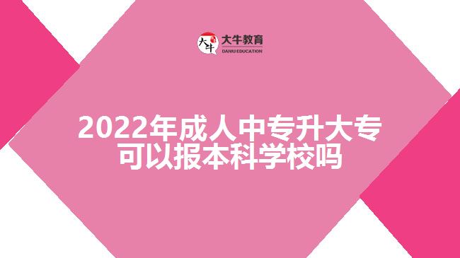 2022年成人中專升大?？梢詧?bào)本科學(xué)校嗎