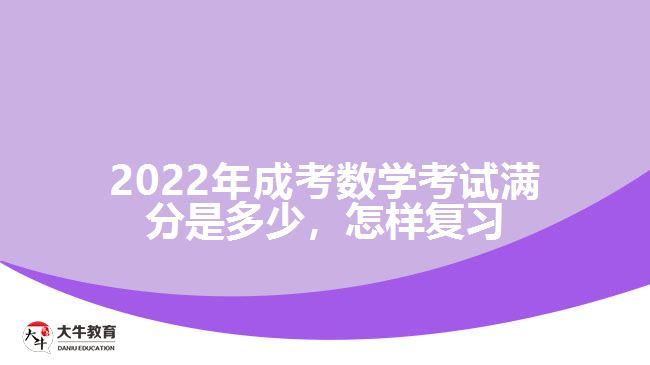 2022年成考數(shù)學(xué)考試滿分是多少，怎樣復(fù)習(xí)