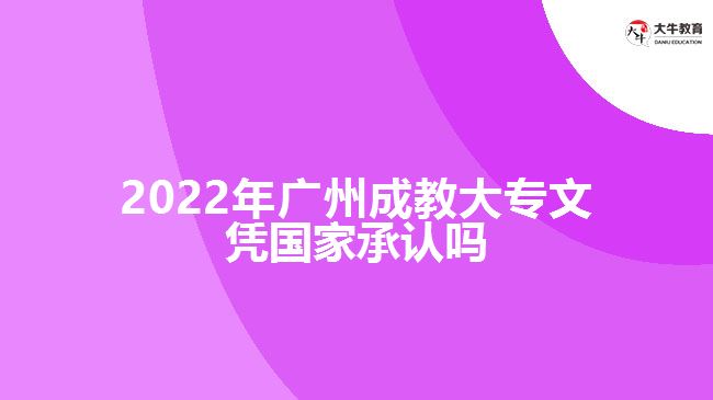 2022年廣州成教大專文憑國(guó)家承認(rèn)嗎