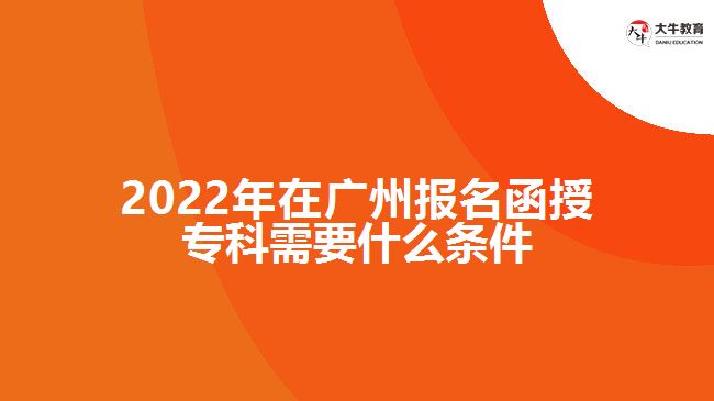 2022年在廣州報名函授?？菩枰裁礂l件