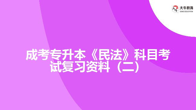 成考專(zhuān)升本《民法》科目考試復(fù)習(xí)資料（二）