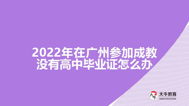 在廣州參加成教沒(méi)有高中畢業(yè)證怎么辦