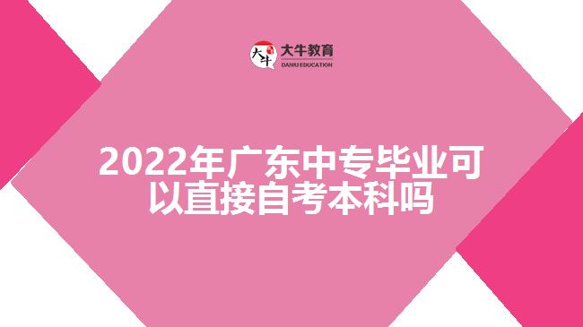 2022年廣東中專(zhuān)畢業(yè)可以直接自考本科嗎