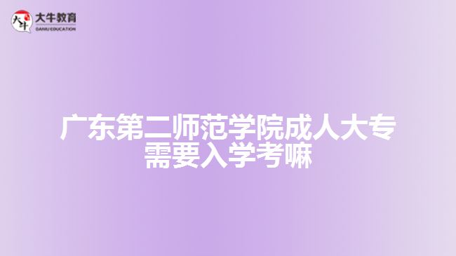 廣東第二師范學(xué)院成人大專(zhuān)需要入學(xué)考嘛