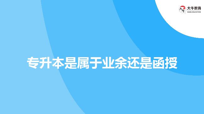 專(zhuān)升本是屬于業(yè)余還是函授