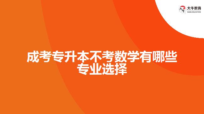 成考專(zhuān)升本不考數(shù)學(xué)有哪些專(zhuān)業(yè)選擇