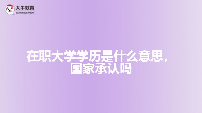 在職大學(xué)學(xué)歷是什么，國家承認嗎