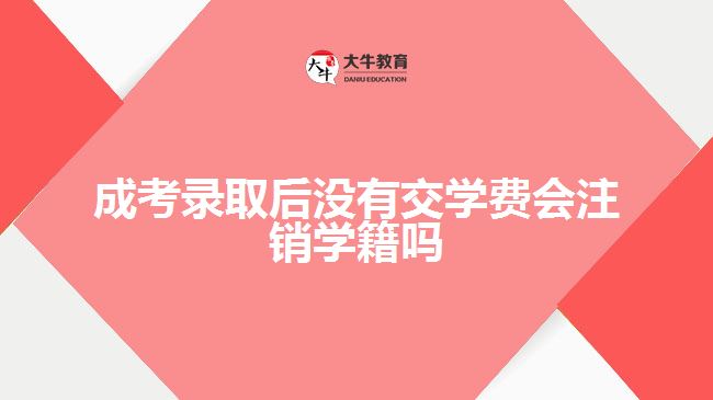 成考錄取后沒(méi)有交學(xué)費(fèi)會(huì)注銷學(xué)籍嗎