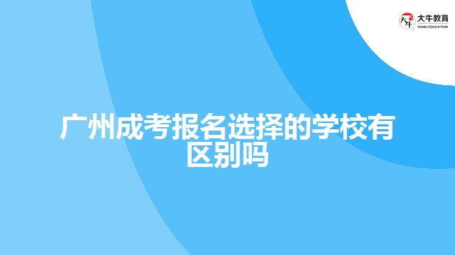 廣州成考報名選擇的學(xué)校有區(qū)別嗎