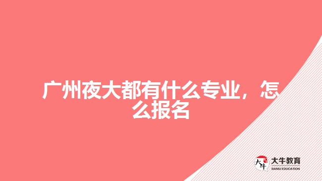 廣州夜大都有什么專業(yè)，怎么報名