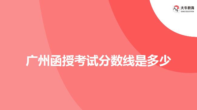 廣州函授考試分數(shù)線是多少